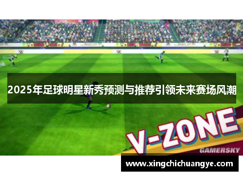 2025年足球明星新秀预测与推荐引领未来赛场风潮