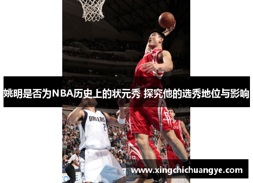 姚明是否为NBA历史上的状元秀 探究他的选秀地位与影响
