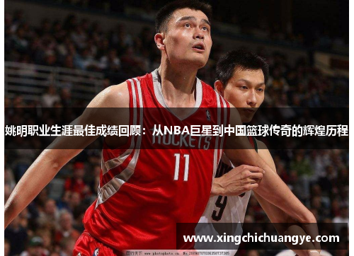 姚明职业生涯最佳成绩回顾：从NBA巨星到中国篮球传奇的辉煌历程