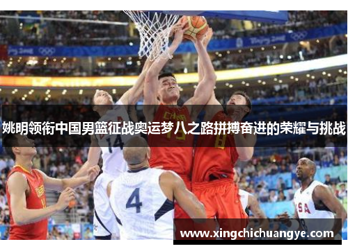 姚明领衔中国男篮征战奥运梦八之路拼搏奋进的荣耀与挑战