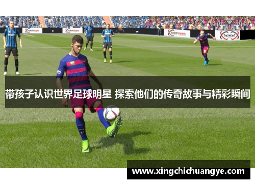 带孩子认识世界足球明星 探索他们的传奇故事与精彩瞬间