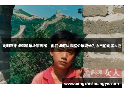 姚明欧阳娜娜童年故事揭秘：他们如何从青涩少年成长为今日的明星人物