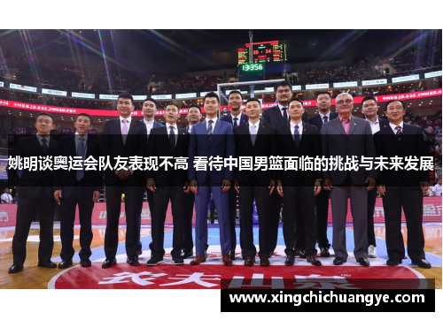 姚明谈奥运会队友表现不高 看待中国男篮面临的挑战与未来发展