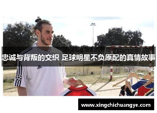 忠诚与背叛的交织 足球明星不负原配的真情故事