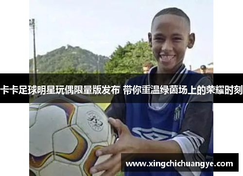 卡卡足球明星玩偶限量版发布 带你重温绿茵场上的荣耀时刻
