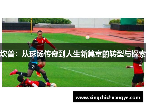 坎普：从球场传奇到人生新篇章的转型与探索