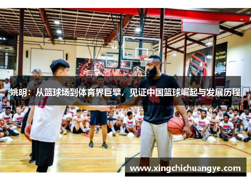 姚明：从篮球场到体育界巨擘，见证中国篮球崛起与发展历程