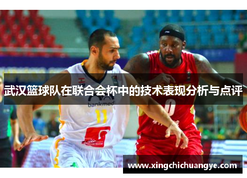 武汉篮球队在联合会杯中的技术表现分析与点评