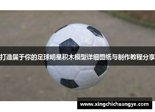 打造属于你的足球明星积木模型详细图纸与制作教程分享