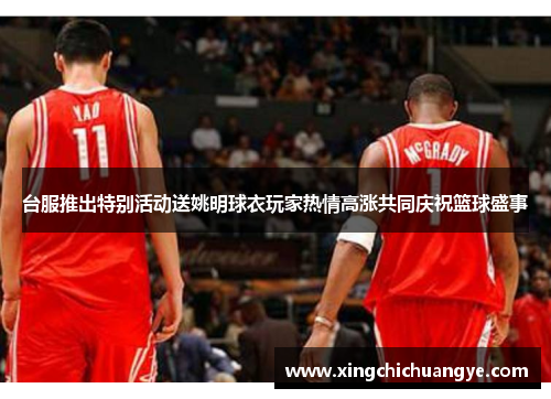 台服推出特别活动送姚明球衣玩家热情高涨共同庆祝篮球盛事