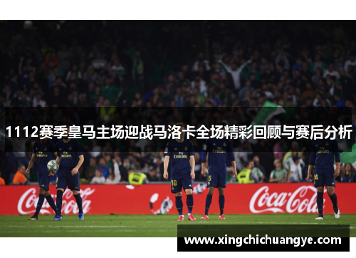 1112赛季皇马主场迎战马洛卡全场精彩回顾与赛后分析
