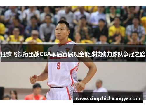 任骏飞领衔出战CBA季后赛展现全能球技助力球队争冠之路