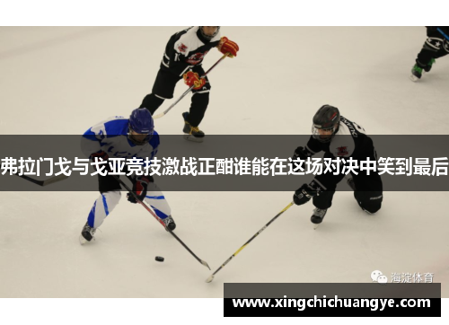 弗拉门戈与戈亚竞技激战正酣谁能在这场对决中笑到最后